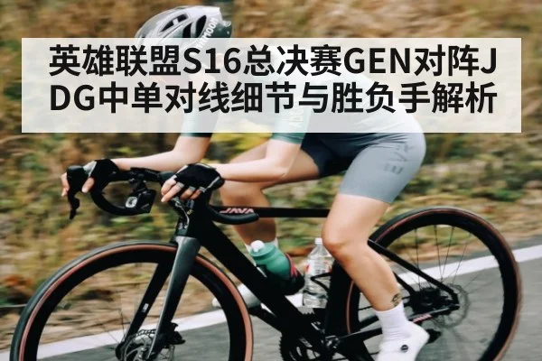 英雄联盟S16总决赛GEN对阵JDG中单对线细节与胜负手解析 | 3377Sports