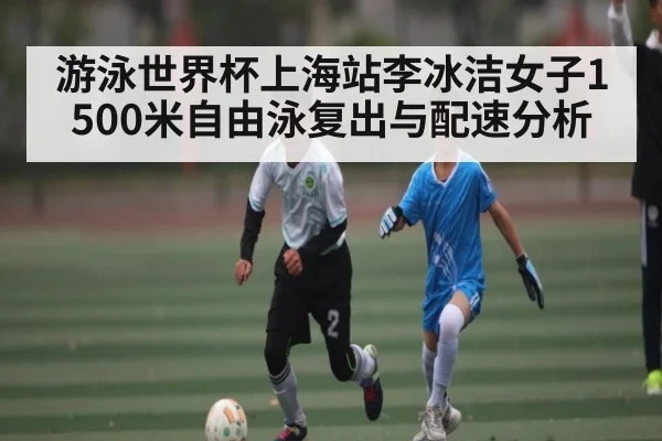 游泳世界杯上海站李冰洁女子1500米自由泳复出与配速分析 | 3377Sports
