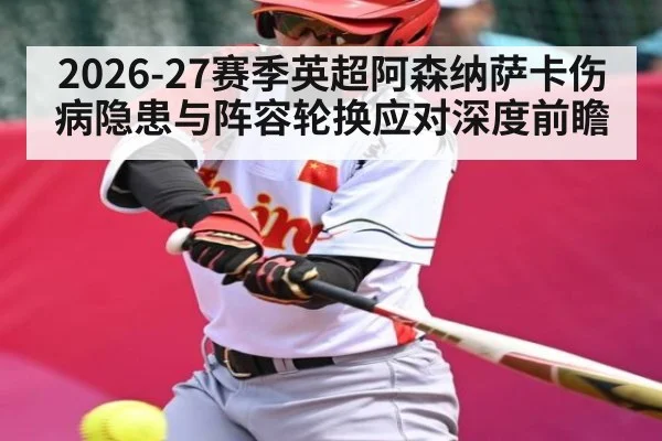 2026-27赛季英超阿森纳萨卡伤病隐患与阵容轮换应对深度前瞻 | 3377Sports