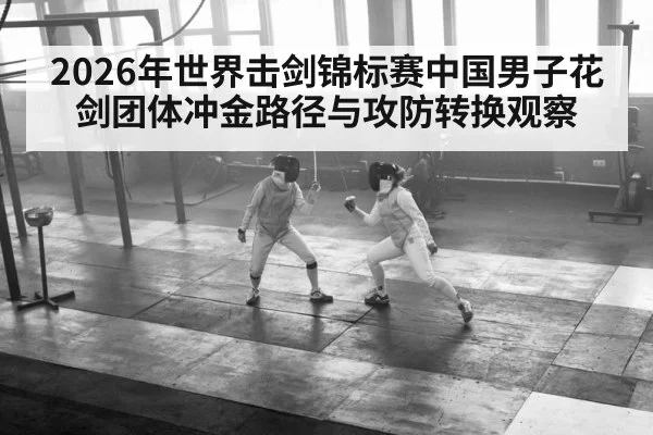 2026年世界击剑锦标赛中国男子花剑团体冲金路径与攻防转换观察 | 3377Sports