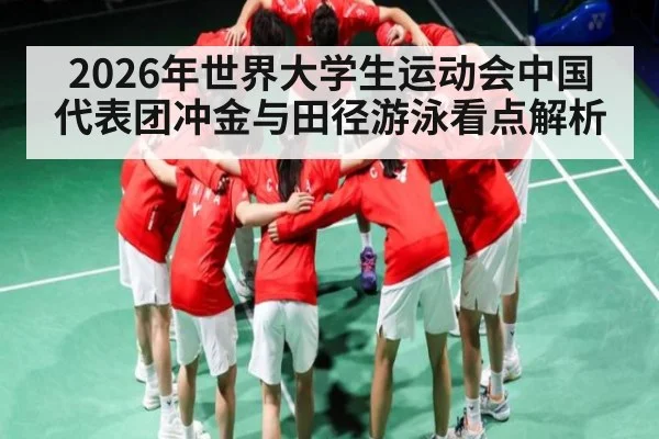 2026年世界大学生运动会中国代表团冲金与田径游泳看点解析 | 3377Sports
