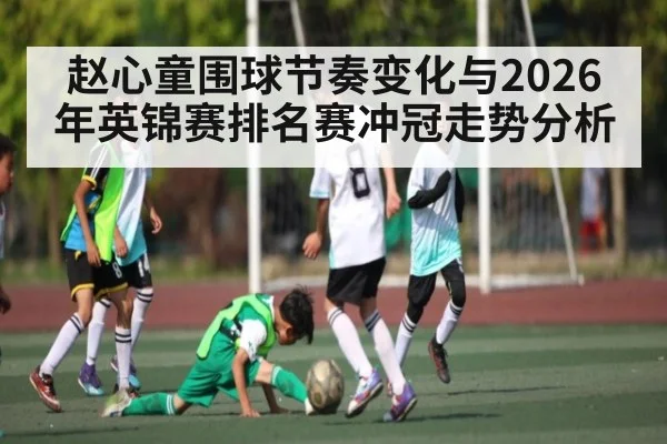赵心童围球节奏变化与2026年英锦赛排名赛冲冠走势分析 | 3377Sports